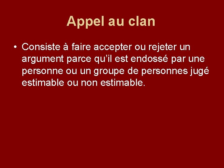 Appel au clan • Consiste à faire accepter ou rejeter un argument parce qu’il