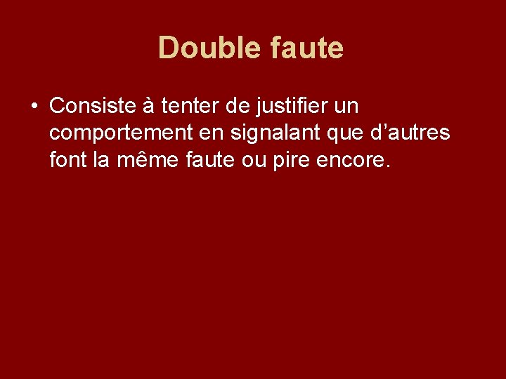 Double faute • Consiste à tenter de justifier un comportement en signalant que d’autres