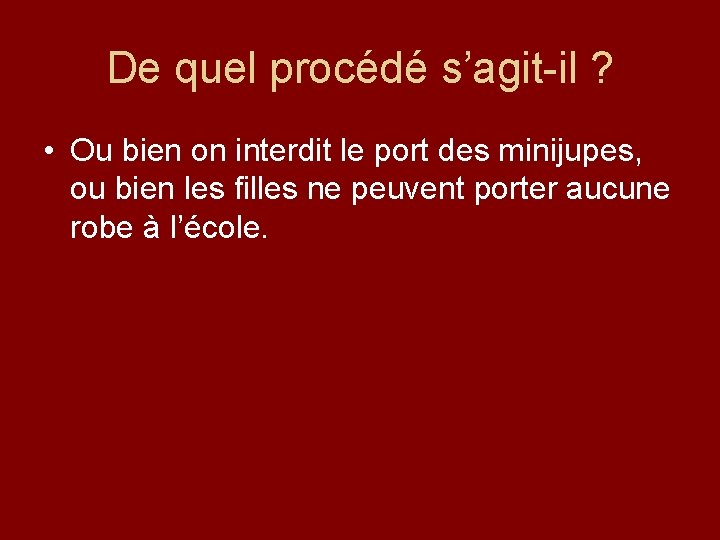 De quel procédé s’agit-il ? • Ou bien on interdit le port des minijupes,