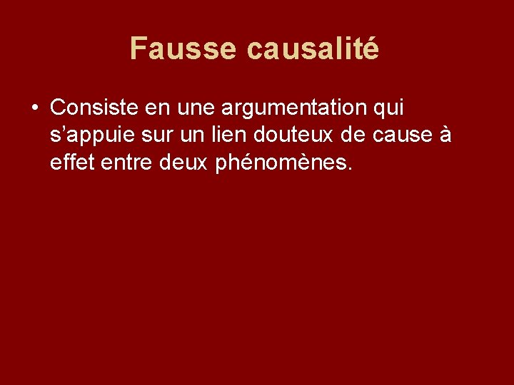 Fausse causalité • Consiste en une argumentation qui s’appuie sur un lien douteux de