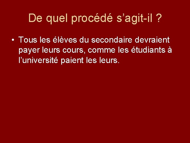 De quel procédé s’agit-il ? • Tous les élèves du secondaire devraient payer leurs