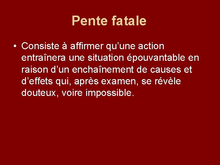 Pente fatale • Consiste à affirmer qu’une action entraînera une situation épouvantable en raison