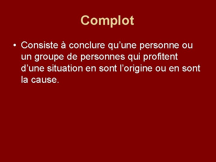 Complot • Consiste à conclure qu’une personne ou un groupe de personnes qui profitent
