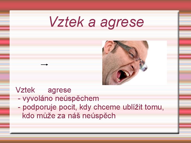 Vztek a agrese Vztek agrese - vyvoláno neúspěchem - podporuje pocit, kdy chceme ublížit