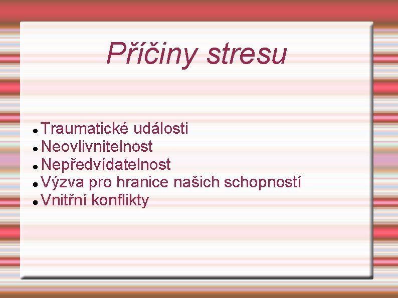 Příčiny stresu Traumatické události Neovlivnitelnost Nepředvídatelnost Výzva pro hranice našich schopností Vnitřní konflikty 