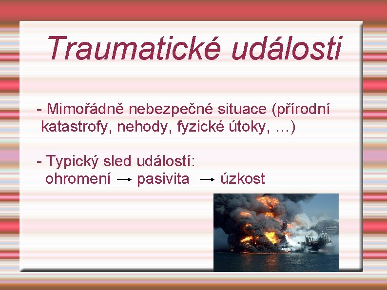 Traumatické události - Mimořádně nebezpečné situace (přírodní katastrofy, nehody, fyzické útoky, …) - Typický