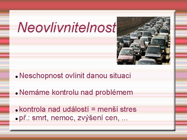 Neovlivnitelnost Neschopnost ovlinit danou situaci Nemáme kontrolu nad problémem kontrola nad událostí = menší