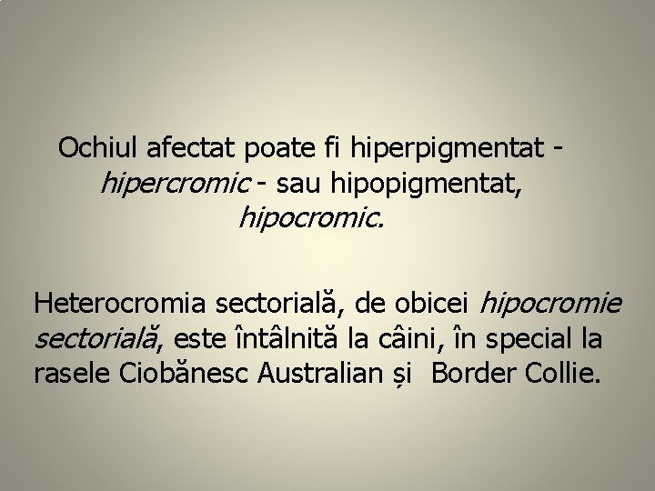 Ochiul afectat poate fi hiperpigmentat hipercromic - sau hipopigmentat, hipocromic. Heterocromia sectorială, de obicei