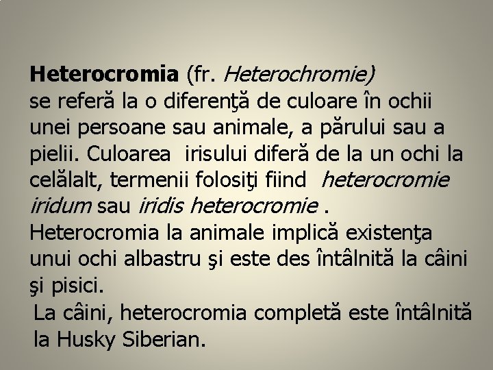Heterocromia (fr. Heterochromie) se referă la o diferenţă de culoare în ochii unei persoane