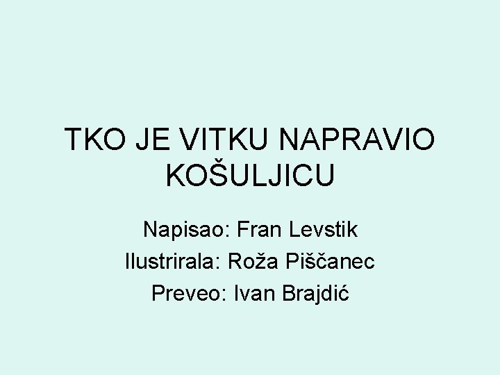 TKO JE VITKU NAPRAVIO KOŠULJICU Napisao: Fran Levstik Ilustrirala: Roža Piščanec Preveo: Ivan Brajdić TKO JE VITKU NAPRAVIO KOŠULJICU Napisao: Fran Levstik Ilustrirala: Roža Piščanec Preveo: Ivan Brajdić