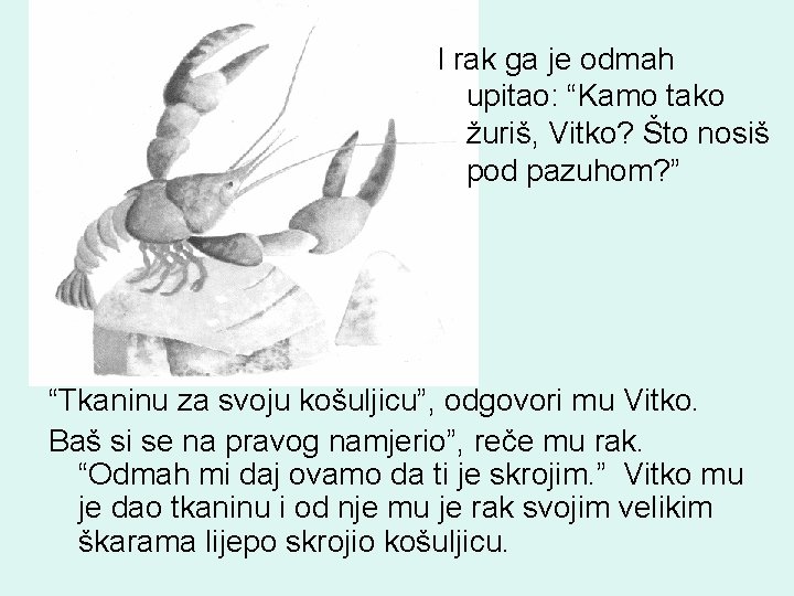 I rak ga je odmah upitao: “Kamo tako žuriš, Vitko? Što nosiš pod pazuhom? I rak ga je odmah upitao: “Kamo tako žuriš, Vitko? Što nosiš pod pazuhom?