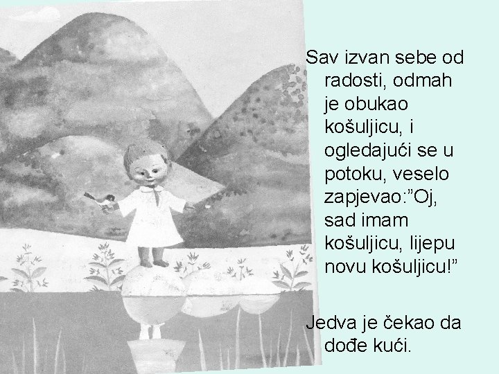 Sav izvan sebe od radosti, odmah je obukao košuljicu, i ogledajući se u potoku, Sav izvan sebe od radosti, odmah je obukao košuljicu, i ogledajući se u potoku,