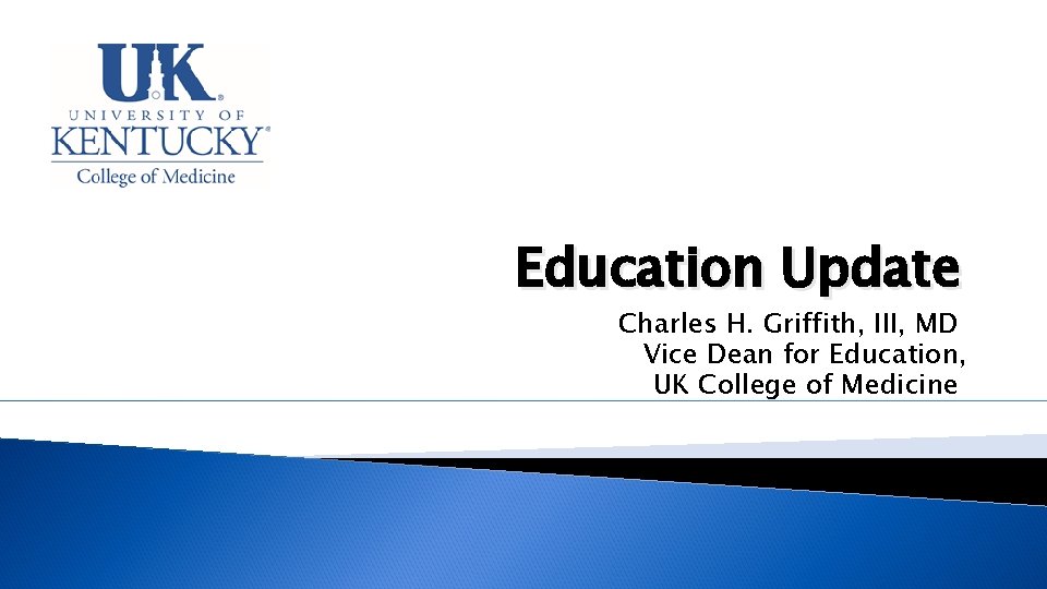 Education Update Charles H. Griffith, III, MD Vice Dean for Education, UK College of