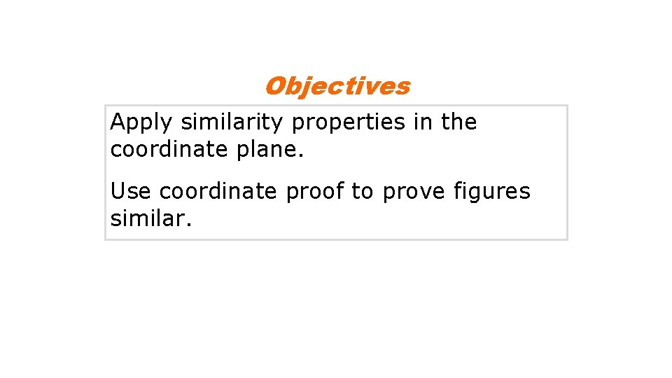 Objectives Apply similarity properties in the coordinate plane. Use coordinate proof to prove figures