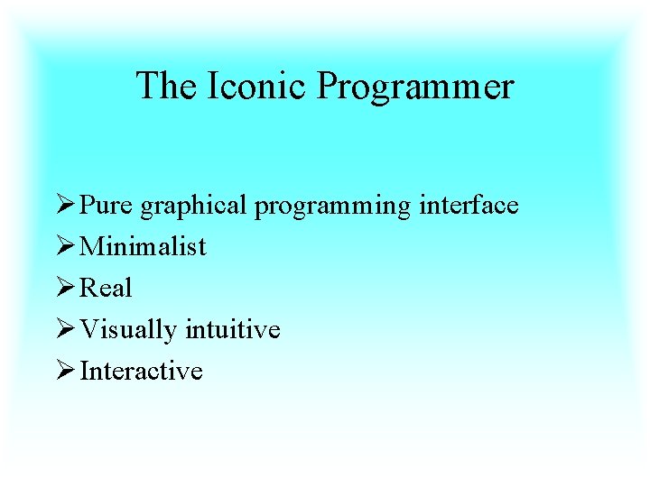 The Iconic Programmer Ø Pure graphical programming interface Ø Minimalist Ø Real Ø Visually