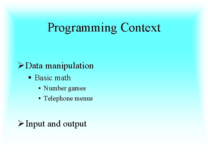 Programming Context Ø Data manipulation § Basic math • Number games • Telephone menus