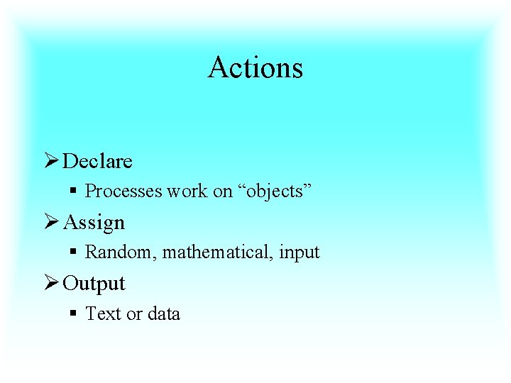 Actions Ø Declare § Processes work on “objects” Ø Assign § Random, mathematical, input