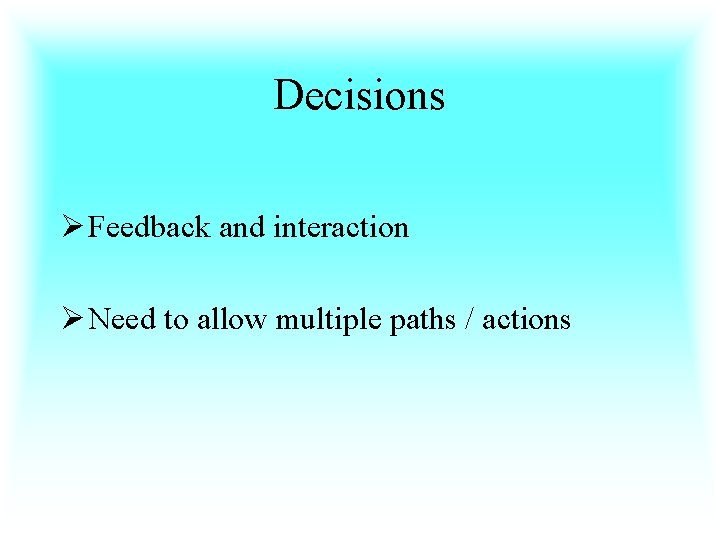 Decisions Ø Feedback and interaction Ø Need to allow multiple paths / actions 