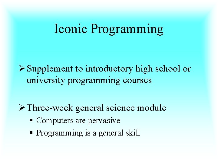 Iconic Programming Ø Supplement to introductory high school or university programming courses Ø Three-week