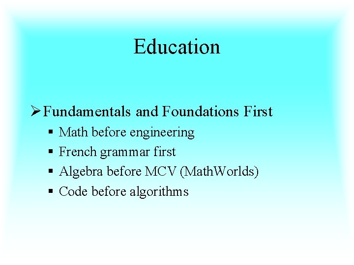 Education Ø Fundamentals and Foundations First § § Math before engineering French grammar first