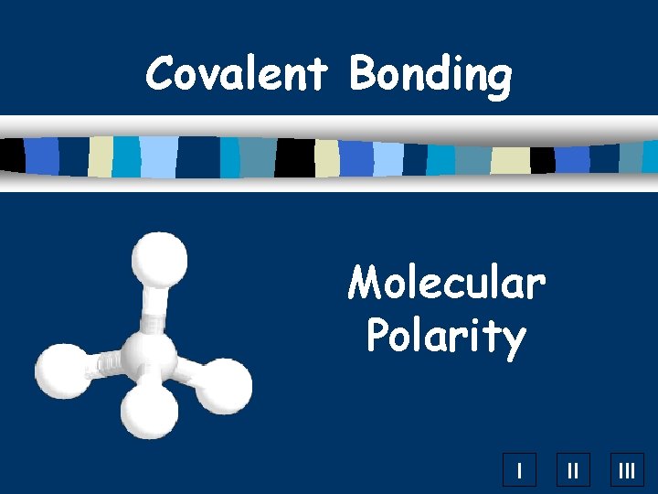 Covalent Bonding Molecular Polarity I II III 