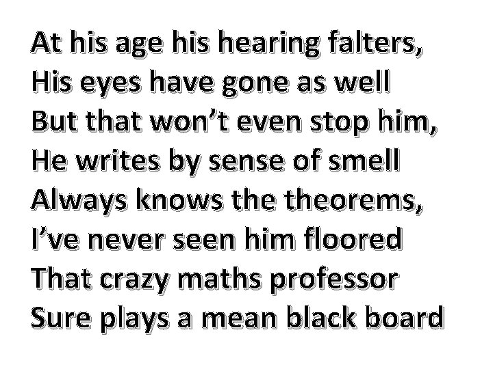 At his age his hearing falters, His eyes have gone as well But that