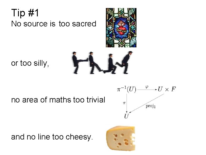 Tip #1 No source is too sacred or too silly, no area of maths