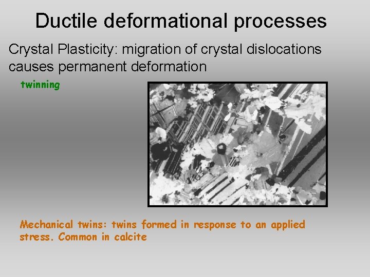 Ductile deformational processes Crystal Plasticity: migration of crystal dislocations causes permanent deformation twinning Mechanical