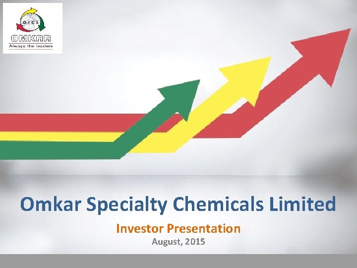 Omkar Specialty Chemicals Limited Investor Presentation August, 2015 