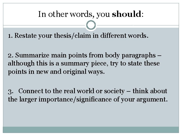 In other words, you should: 1. Restate your thesis/claim in different words. 2. Summarize