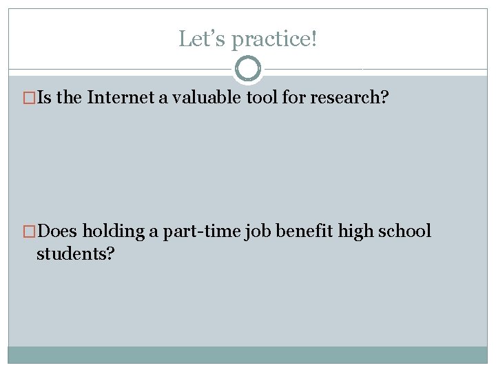 Let’s practice! �Is the Internet a valuable tool for research? �Does holding a part-time
