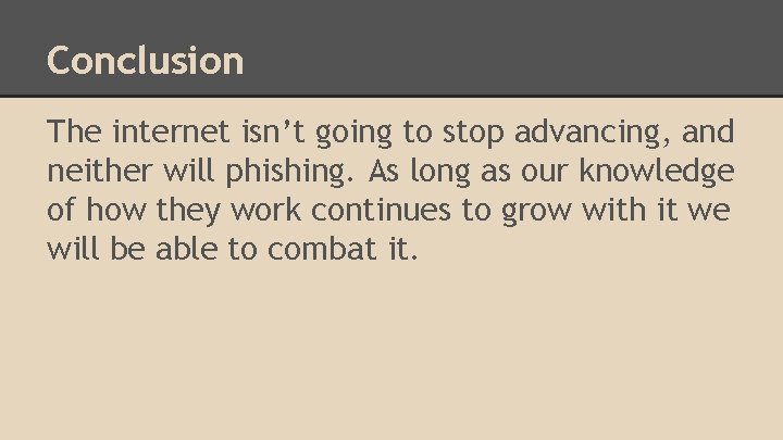 Conclusion The internet isn’t going to stop advancing, and neither will phishing. As long