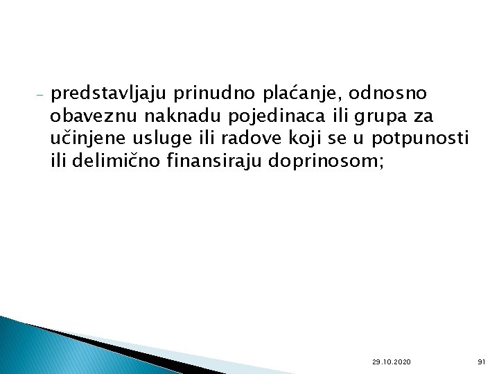 - predstavljaju prinudno plaćanje, odnosno obaveznu naknadu pojedinaca ili grupa za učinjene usluge ili