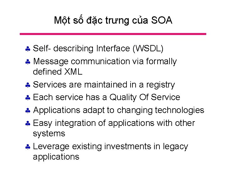 Một số đặc trưng của SOA Self- describing Interface (WSDL) Message communication via formally