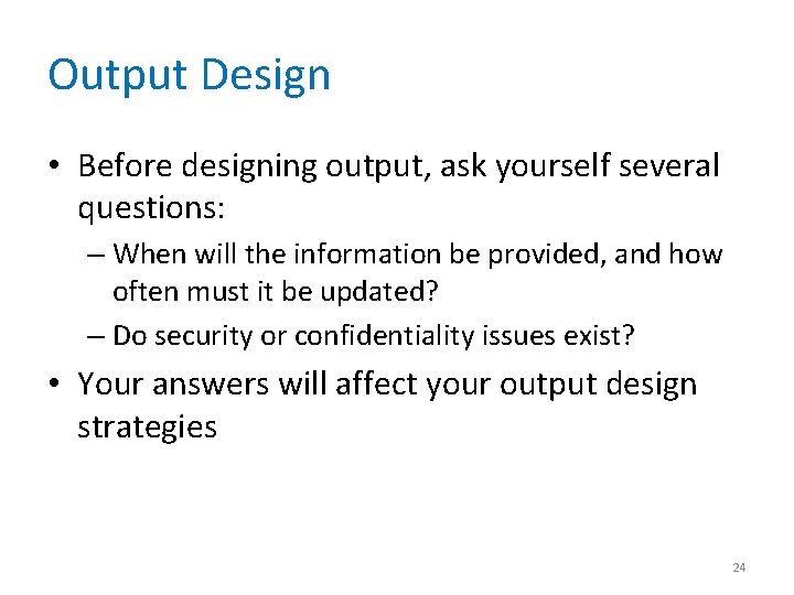 Output Design • Before designing output, ask yourself several questions: – When will the