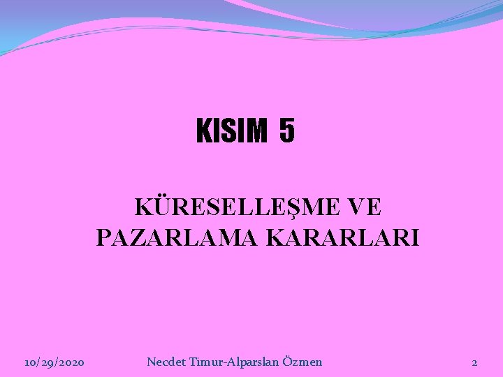 KISIM 5 KÜRESELLEŞME VE PAZARLAMA KARARLARI 10/29/2020 Necdet Timur-Alparslan Özmen 2 