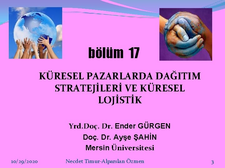 bölüm 17 KÜRESEL PAZARLARDA DAĞITIM STRATEJİLERİ VE KÜRESEL LOJİSTİK Yrd. Doç. Dr. Ender GÜRGEN