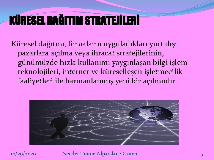 KÜRESEL DAĞITIM STRATEJİLERİ Küresel dağıtım, firmaların uyguladıkları yurt dışı pazarlara açılma veya ihracat stratejilerinin,