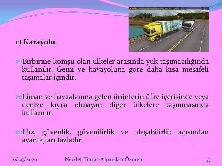 c) Karayolu Birbirine komşu olan ülkeler arasında yük taşımacılığında kullanılır. Gemi ve havayoluna göre