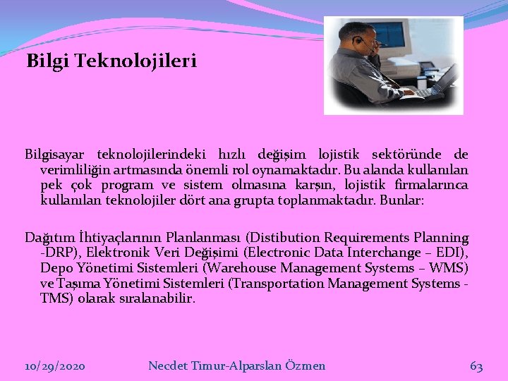 Bilgi Teknolojileri Bilgisayar teknolojilerindeki hızlı değişim lojistik sektöründe de verimliliğin artmasında önemli rol oynamaktadır.