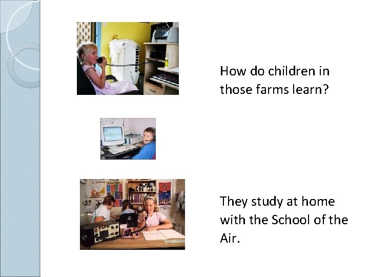 How do children in those farms learn? They study at home with the School