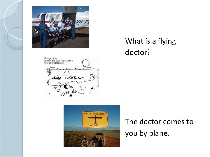 What is a flying doctor? The doctor comes to you by plane. 