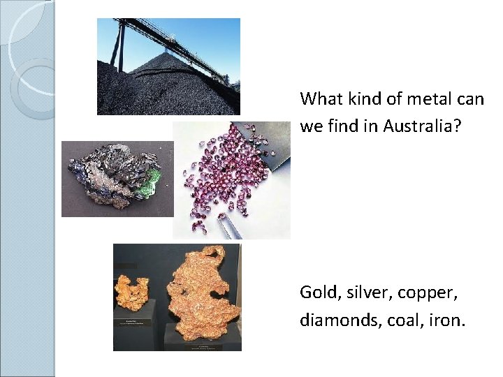 What kind of metal can we find in Australia? Gold, silver, copper, diamonds, coal,