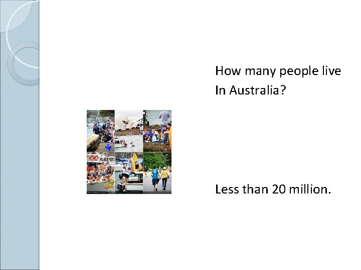 How many people live In Australia? Less than 20 million. 