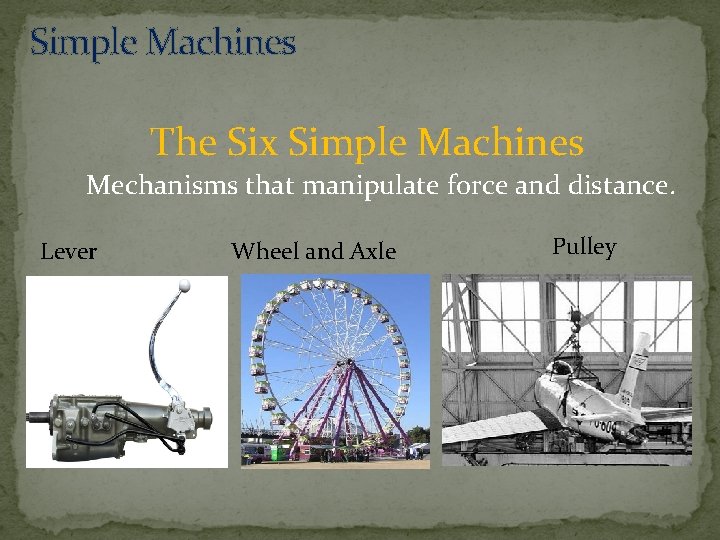 Simple Machines The Six Simple Machines Mechanisms that manipulate force and distance. Lever Wheel