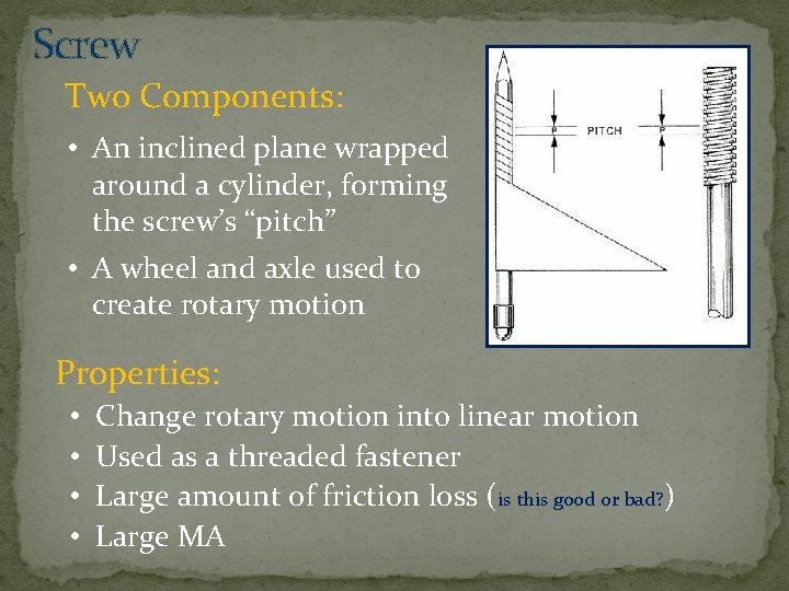 Screw Two Components: • An inclined plane wrapped around a cylinder, forming the screw’s