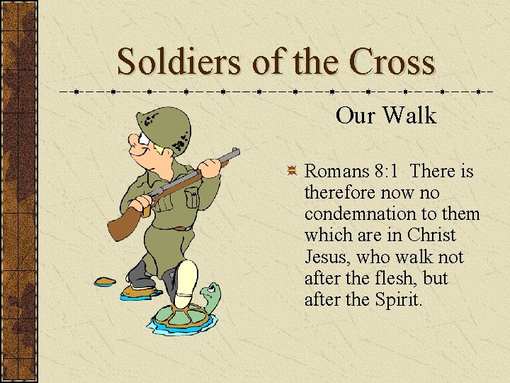 Soldiers of the Cross Our Walk Romans 8: 1 There is therefore now no