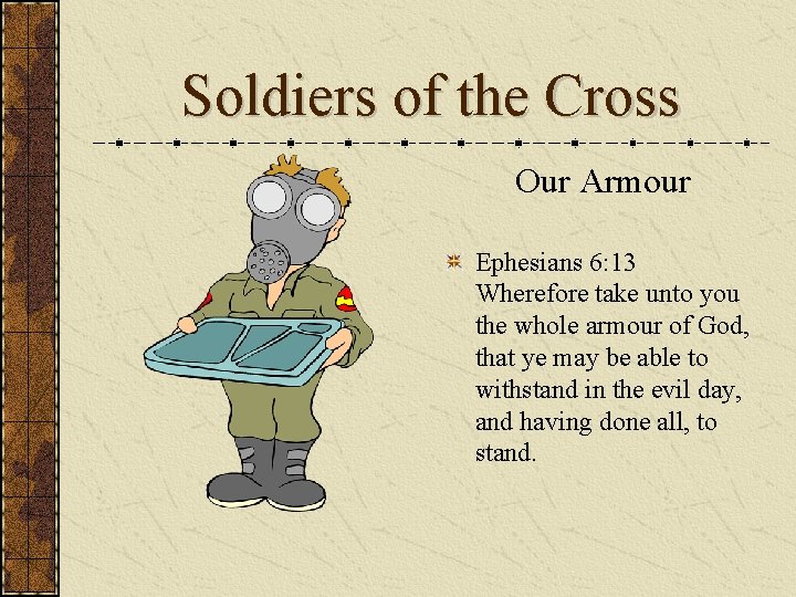 Soldiers of the Cross Our Armour Ephesians 6: 13 Wherefore take unto you the