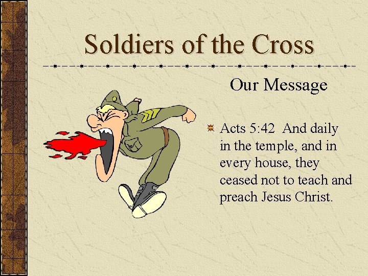 Soldiers of the Cross Our Message Acts 5: 42 And daily in the temple,