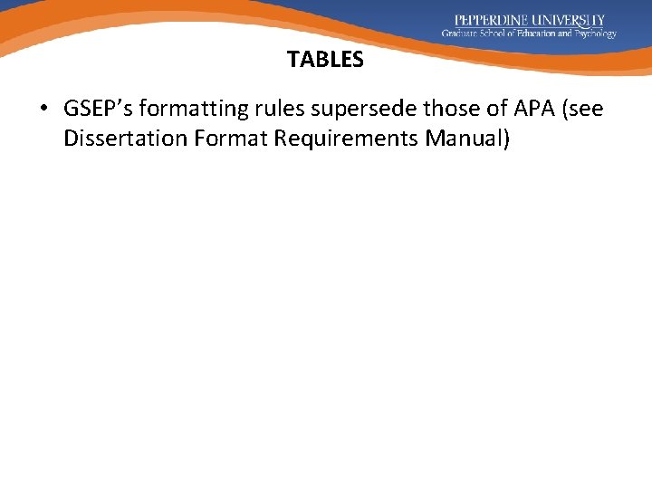 TABLES • GSEP’s formatting rules supersede those of APA (see Dissertation Format Requirements Manual)